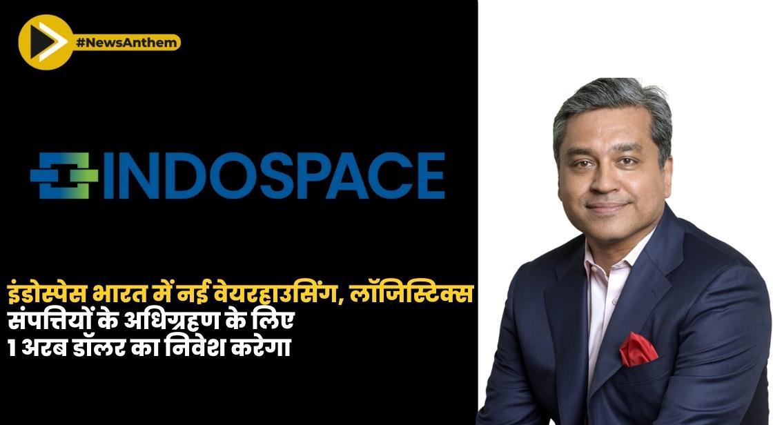 इंडोस्पेस भारत में नई वेयरहाउसिंग, लॉजिस्टिक्स संपत्तियों के अधिग्रहण के लिए 1 अरब डॉलर का निवेश करेगा