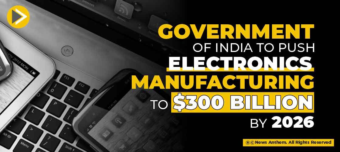 Government of India to Push Electronics Manufacturing to 300 Billion