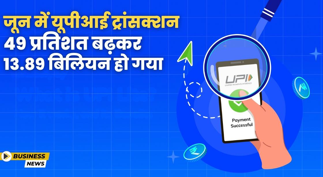 जून में यूपीआई ट्रांसक्शन 49 प्रतिशत बढ़कर 13.89 बिलियन हो गया