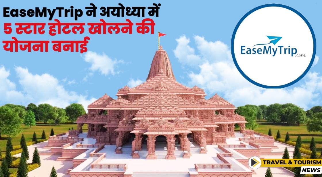 EaseMyTrip अयोध्या में 5 स्टार होटल के निर्माण के लिए 100 करोड़ का निवेश करेगी