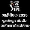 आईपीएल 2025 का पूरा शेड्यूल और टीम लिस्ट: जानें कब कौन खेलेगा?