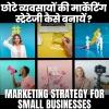 छोटे व्यवसायों की मार्केटिंग स्ट्रेटेजी  कैसे बनायें ?