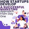 How Startups Develop a Successful Marketing Approach from Day One