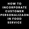 How to Incorporate Customer Personalization in Food Service